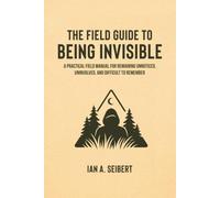 The Field Guide to Being Invisible: A Practical Field Manual for Remaining Unnoticed, Uninvolved, and Difficult to Remember (The Field Guide Series)