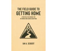 The Field Guide to Getting Home: A Practical Field Manual for Returning Home During Disruptions: 3 (The Field Guide Series)