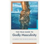 The Field Guide to Godly Masculinity: An Immersive Study for Men by Jonathan Lewis