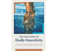 The Field Guide to Godly Masculinity: An Immersive Study for Men by Jonathan Lewis