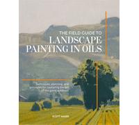 The Field Guide to Landscape Painting in Oils : Techniques, Planning, and Principles for Capturing the Art of the Great Outdoors