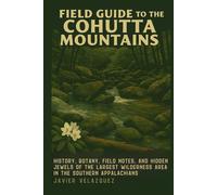 The Field Guide to the Cohutta Mountains: Botany, Field Notes, and Hidden Jewels of the Largest Wilderness in the Southern Appalachians