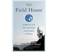 The Field House: A Writer's Life Lost and Found on an Island in Maine