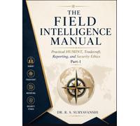 THE FIELD INTELLIGENCE MANUAL: PRACTICAL HUMINT, TRADECRAFT, REPORTING, AND SECURITY ETHICS, PART-1 (THE ART OF INTELLIGENCE TRADECRAFT)