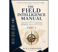 THE FIELD INTELLIGENCE MANUAL: PRACTICAL HUMINT, TRADECRAFT, REPORTING, AND SECURITY ETHICS, PART-2 (THE ART OF INTELLIGENCE TRADECRAFT)