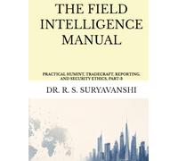 THE FIELD INTELLIGENCE MANUAL: PRACTICAL HUMINT, TRADECRAFT, REPORTING, AND SECURITY ETHICS, PART-3 (THE ART OF INTELLIGENCE TRADECRAFT)