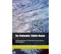 The Fieldwalker: Infinity Master: The Neurogeometry of Awareness and the Path to Infinite Mastery