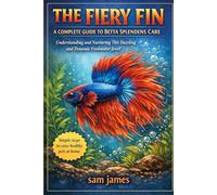 THE FIERY FIN: A COMPLETE GUIDE TO BETTA SPLENDENS CARE: Understanding and Nurturing This Dazzling and Dynamic Freshwater Jewel