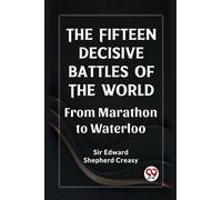 The Fifteen Decisive Battles of the World From Marathon to Waterloo