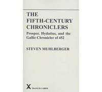The Fifth-Century Chroniclers: Prosper, Hydatius and the Gallic Chronicle of 452: 27 (ARCA, Classical and Medieval Texts, Papers and Monographs)