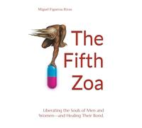 The Fifth Zoa: Liberating the Souls of Men and Women-and Healing Their Bond. (Purificanism - Moving Society from Deconstruction to Reconstruction)