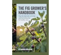 The Fig Grower’s Handbook: Step-by-Step Care, Pruning, and Harvesting Tips for Healthy Trees