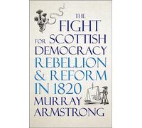 The Fight for Scottish Democracy: Rebellion and Reform in 1820