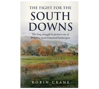 The Fight For The South Downs : The long struggle to protect one of Britain's most treasured landscapes