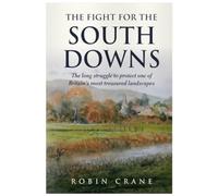 The Fight For The South Downs : The long struggle to protect one of Britain's most treasured landscapes