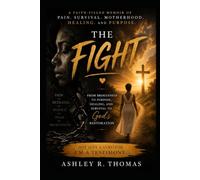 The Fight: From Brokenness to Purpose, Pain to Healing, and Survival to God’s Restoration