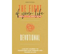 The Fight of Your Life Devotional: A 90 Day Journey to Transform Your Thinking and Triumph in Life