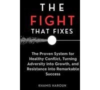 THE FIGHT THAT FIXES: The Proven System for Healthy Conflict, Turning Adversity into Growth, and Resistance into Remarkable (KNOCK UNTIL IT OPENS: The Persistence Protocol for Professionals)