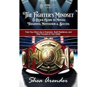The Fighter's Mindset: A Quick Guide to Mental Toughness, Motivation, and Success: Train Your Mind Like a Champion, Build Resilience, and Stay Focused on Your Goals