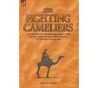 The Fighting Cameliers - The Exploits of the Imperial Camel Corps in the Desert and Palestine Campaign of the Great War