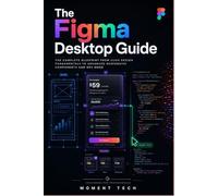 The Figma Desktop Guide: The Complete Blueprint from UI/UX Design Fundamentals to Advanced Responsive Components and Dev Mode