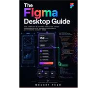 The Figma Desktop Guide: The Complete Blueprint from UI/UX Design Fundamentals to Advanced Responsive Components and Dev Mode