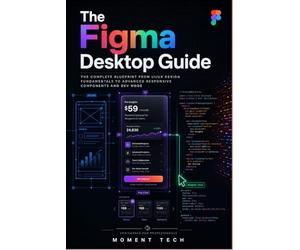 The Figma Desktop Guide: The Complete Blueprint from UI/UX Design Fundamentals to Advanced Responsive Components and Dev Mode