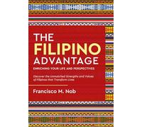 The Filipino Advantage: Enriching Your Life and Perspectives: Discover the Unmatched Strengths and Values of Filipinos that Transform Live