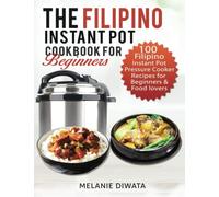 The Filipino Instant Pot Cookbook for Beginners: 100 Tasty Filipino Instant Pot Electric Pressure Cooker Recipes for Beginners and Food Lovers