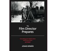 The Film Director Prepares: Everything You Need to Know Before You Shout Action!