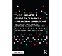 The Filmmaker's Guide to Creatively Embracing Limitations: Not Getting What You Want Leading to Creating What You Need