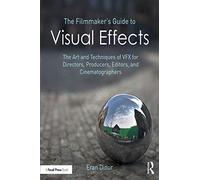 The Filmmaker's Guide to Visual Effects: The Art and Techniques of VFX for Directors, Producers, Editors and Cinematographers
