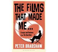 The Films That Made Me...: Essays and Reviews from the Guardian