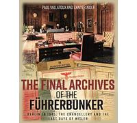 The Final Archives of the Führerbunker: Berlin in 1945, the Chancellery and the last days of Hitler