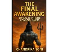 The Final Awakening: Living as Infinite Consciousness: The Vedic Path to Enlightenment, Book Three - A Journey Beyond Mind, Ego, and Illusion into the Radiance of the Self
