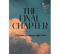 The Final Chapter, A Guided Journal for Life’s End: End Of Life Planner | A Thoughtful Companion for Documenting Your Legacy and Final Wishes