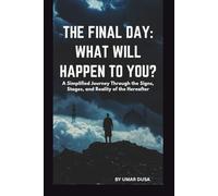 THE FINAL DAY: WHAT WILL HAPPEN TO YOU: A SIMPLIFIED JOURNEY THROUGH THE SIGNS, STAGES, AND REALITY OF THE HEREAFTER