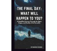 THE FINAL DAY: WHAT WILL HAPPEN TO YOU: A SIMPLIFIED JOURNEY THROUGH THE SIGNS, STAGES, AND REALITY OF THE HEREAFTER