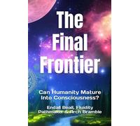 The Final Frontier: Can Humanity Mature Into Consciousness?