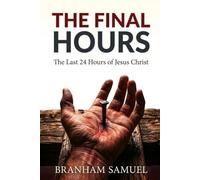 The Final Hours: The Last 24 Hours of Jesus Christ - A Narrative History
