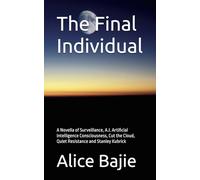 The Final Individual: A Novella of Surveillance, A.I. Artificial Intelligence Consciousness, Cut the Cloud, Quiet Resistance and Stanley Kubrick