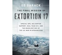 The Final Mission of Extortion: No. 17: Special Ops, Helicopter Support, Seal Team Six, and the Deadliest Day of the U.S. War in Afghanistan