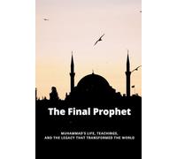 The Final Prophet: Muhammad's Life, Teachings, and the Legacy That Transformed the World (Early Islamic History Collection)