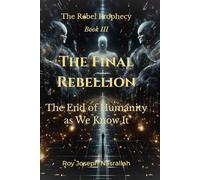 THE FINAL REBELLION: The End of Humanity as We Know It: 3 (The Rebel Prophecy)