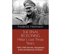 THE FINAL RECKONING Hitler's Last Three Years.: 1943-1945 Secrets, Deceptions & the Architecture of Doom: 3 (THE HITLER TRILOGY. Psychology, Love, Power and the Fall of the Third Reich)