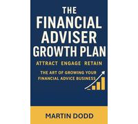 THE FINANCIAL ADVISER GROWTH PLAN: Attract, Engage, Retain The Art of Growing Your Financial Advice Business