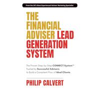 The Financial Adviser Lead Generation System: The Proven Step-by-Step CONNECT System Trusted by Successful Advisers to Build a Consistent Flow of Ideal Clients