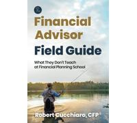 The Financial Advisor Field Guide: What They Don't Teach at Financial Planning School