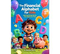 The Financial Alphabet for Kids: Learning Money Words, One Letter at a Time: A Fun, Conversational A-to-Z Guide That Teaches Kids Ages 6-12 the Money Skills Schools Never Do