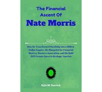 The Financial Ascent Of Nate Morris: How He Transformed Hardship into a Billion-Dollar Empire, His Blueprint for Financial Mastery, Business ... His Bold 2025 Senate Quest to Reshape America